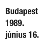 Budapest
1989. június 16.